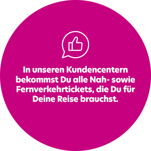 Weißer Text auf einem magentafarbenen Kreis mit einem Daumen-hoch-Symbol über dem Text. Der Text informiert die Kunden darüber, dass alle Fahrkarten für den Nah- und Fernverkehr in den Kundenzentren erhältlich sind.